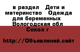  в раздел : Дети и материнство » Одежда для беременных . Вологодская обл.,Сокол г.